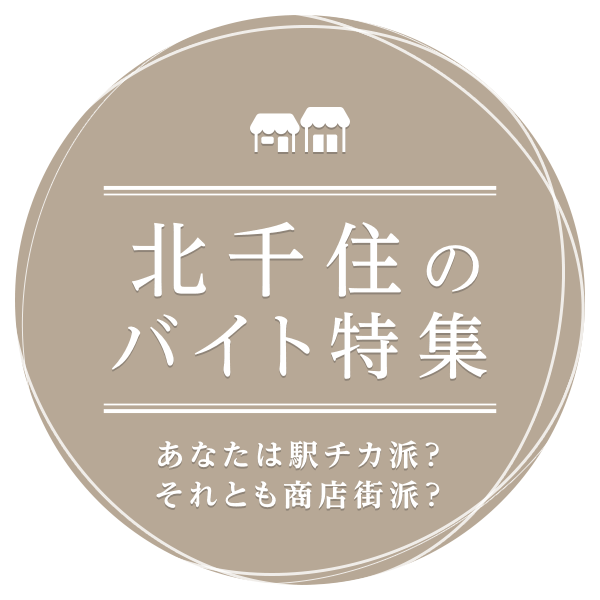 あなたは駅チカ派？それとも商店街派？ 北千住のバイト特集